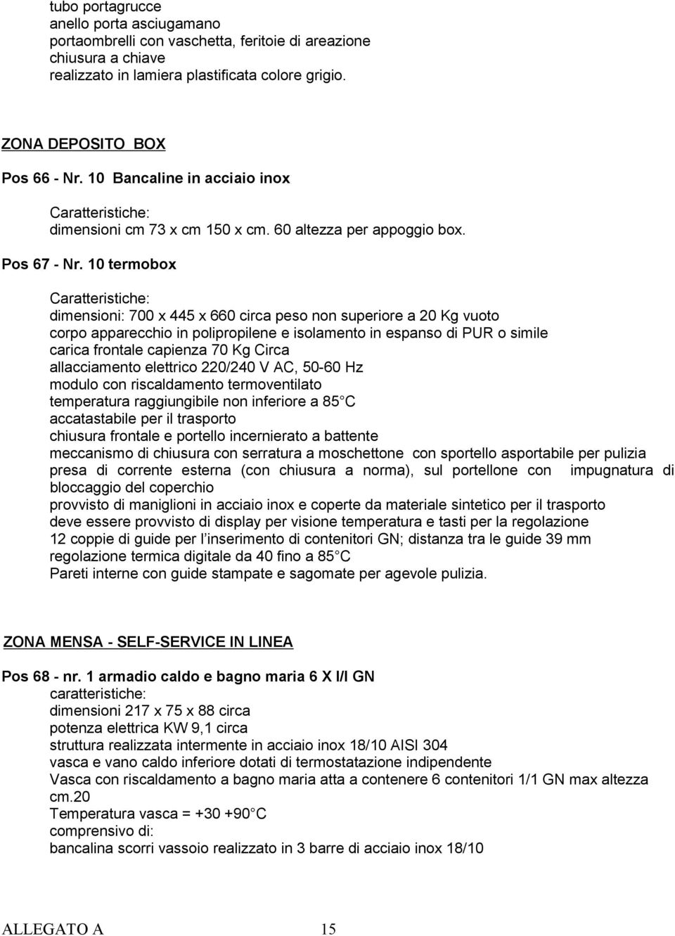 10 termobox Caratteristiche: dimensioni: 700 x 445 x 660 circa peso non superiore a 20 Kg vuoto corpo apparecchio in polipropilene e isolamento in espanso di PUR o simile carica frontale capienza 70