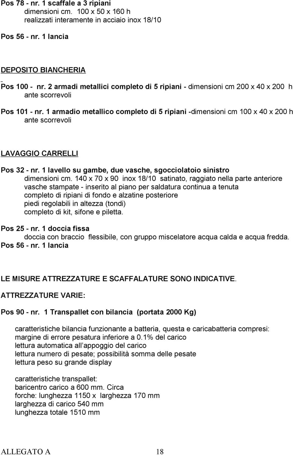 1 armadio metallico completo di 5 ripiani -dimensioni cm 100 x 40 x 200 h ante scorrevoli LAVAGGIO CARRELLI Pos 32 - nr. 1 lavello su gambe, due vasche, sgocciolatoio sinistro dimensioni cm.