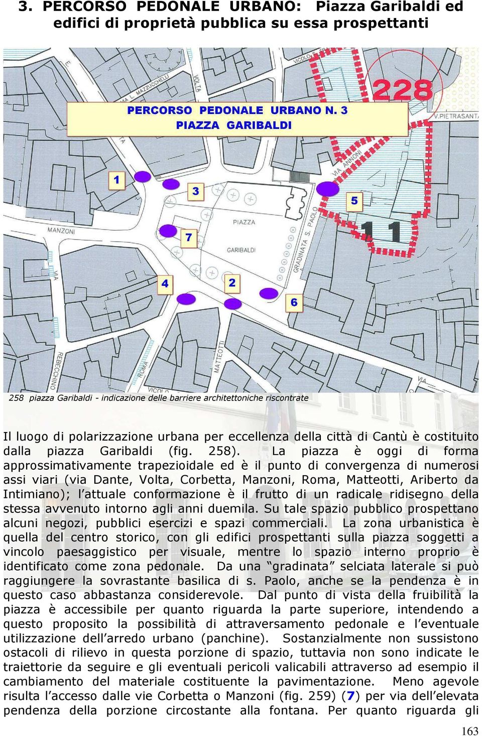 La piazza è oggi di forma approssimativamente trapezioidale ed è il punto di convergenza di numerosi assi viari (via Dante, Volta, Corbetta, Manzoni, Roma, Matteotti, Ariberto da Intimiano); l