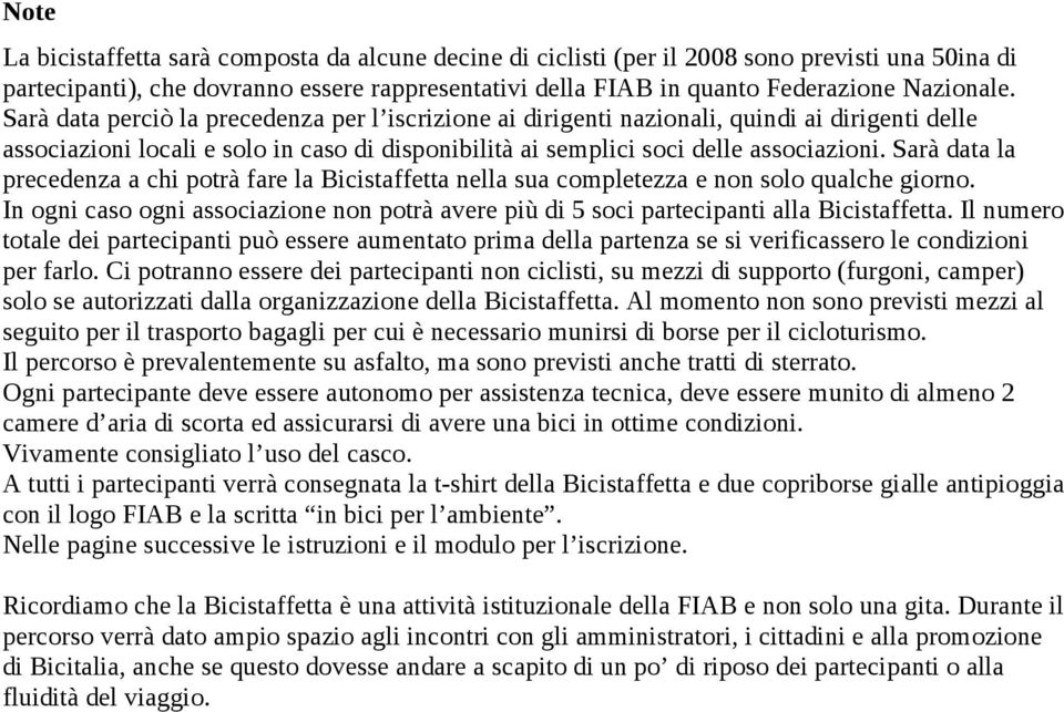 Sarà data la precedenza a chi potrà fare la Bicistaffetta nella sua completezza e non solo qualche giorno. In ogni caso ogni associazione non potrà avere più di 5 soci partecipanti alla Bicistaffetta.