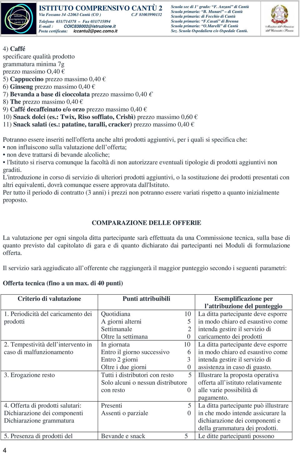 : patatine, taralli, cracker) prezzo massimo 0,40 Potranno essere inseriti nell'offerta anche altri prodotti aggiuntivi, per i quali si specifica che: non influiscono sulla valutazione dell offerta;