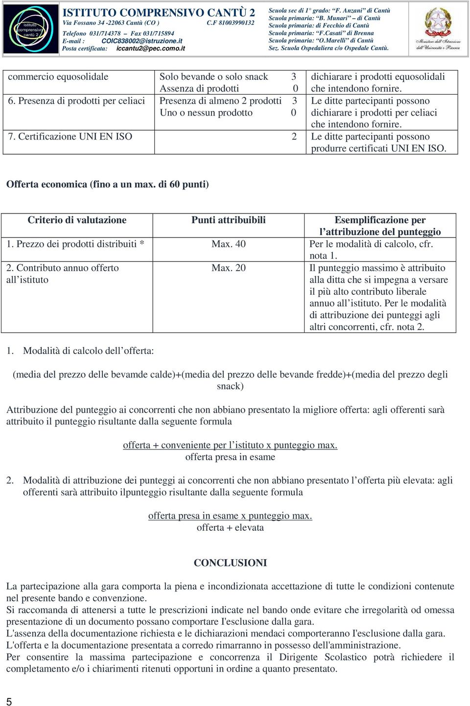 Le ditte partecipanti possono dichiarare i prodotti per celiaci che intendono fornire. 7. Certificazione UNI EN ISO 2 Le ditte partecipanti possono produrre certificati UNI EN ISO.