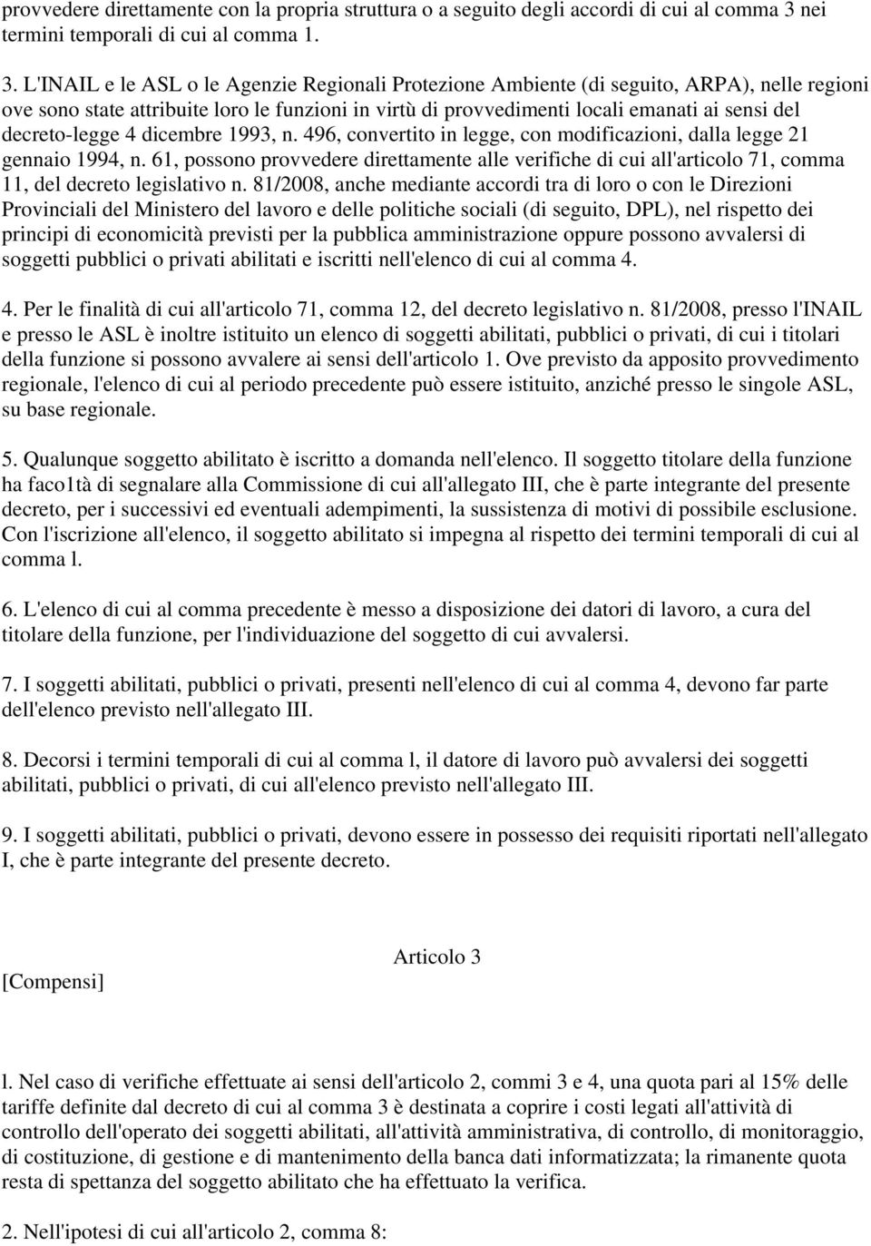 L'INAIL e le ASL o le Agenzie Regionali Protezione Ambiente (di seguito, ARPA), nelle regioni ove sono state attribuite loro le funzioni in virtù di provvedimenti locali emanati ai sensi del