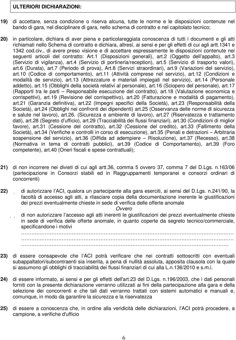 gli effetti di cui agli artt.1341 e 1342 cod.civ., di avere preso visione e di accettare espressamente le disposizioni contenute nei seguenti articoli del contratto: Art.