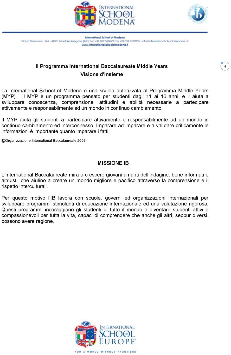 mondo in continuo cambiamento. Il MYP aiuta gli studenti a partecipare attivamente e responsabilmente ad un mondo in continuo cambiamento ed interconnesso.