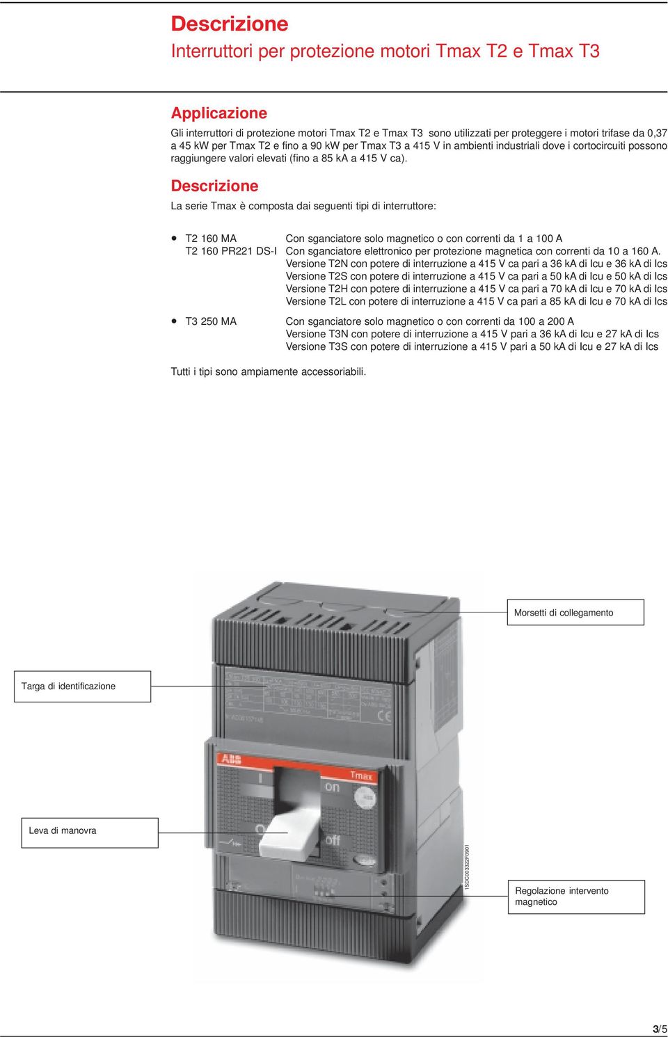 Descrizione La serie Tmax è composta dai seguenti tipi di interruttore: T2 160 MA Con sganciatore solo magnetico o con correnti da 1 a 100 A T2 160 PR221 DS-I Con sganciatore elettronico per
