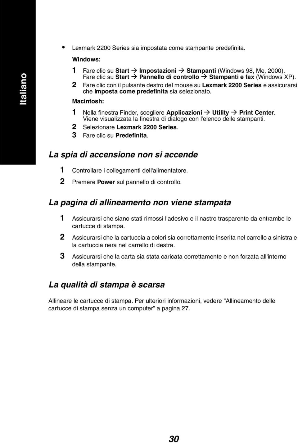 Macintosh: 1 Nella finestra Finder, scegliere Applicazioni Utility Print Center. Viene visualizzata la finestra di dialogo con l'elenco delle stampanti. 2 Selezionare Lexmark 2200 Series.