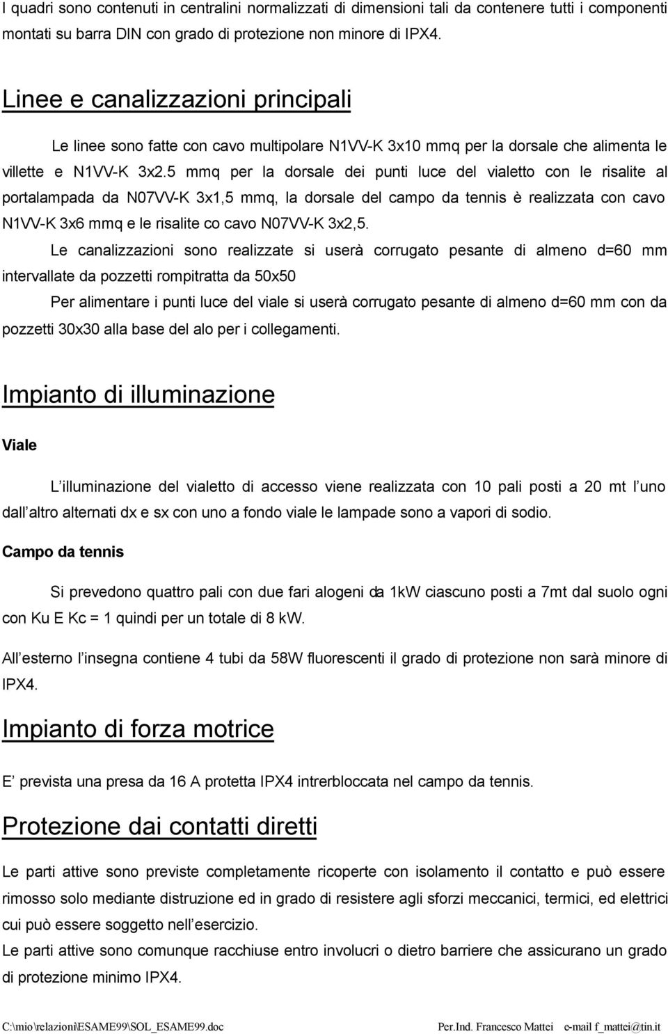 5 mmq per la dorsale dei punti luce del vialetto con le risalite al portalampada da N07VV-K 3x mmq, la dorsale del campo da tennis è realizzata con cavo 3x mmq e le risalite co cavo N07VV-K 3x2,5.