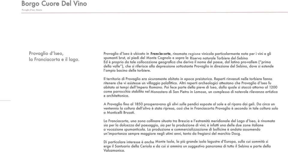 sebino Ed è proprio da tale collocazione geografica che deriva il nome del paese, dal latino pro-vallem ( prima della valle ), che si riferisce alla depressione sottostante Provaglio in direzione del