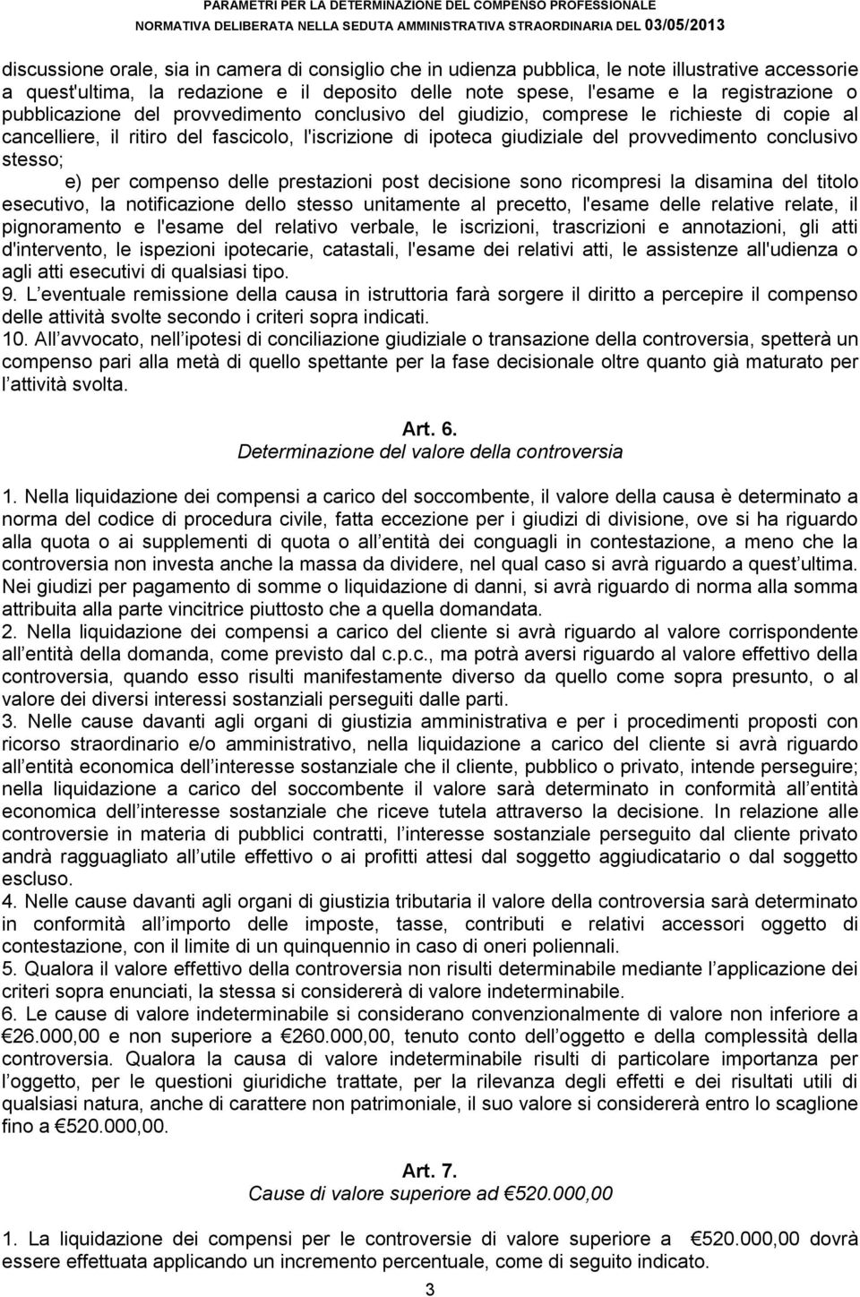 le richieste di copie al cancelliere, il ritiro del fascicolo, l'iscrizione di ipoteca giudiziale del provvedimento conclusivo stesso; e) per compenso delle prestazioni post decisione sono ricompresi