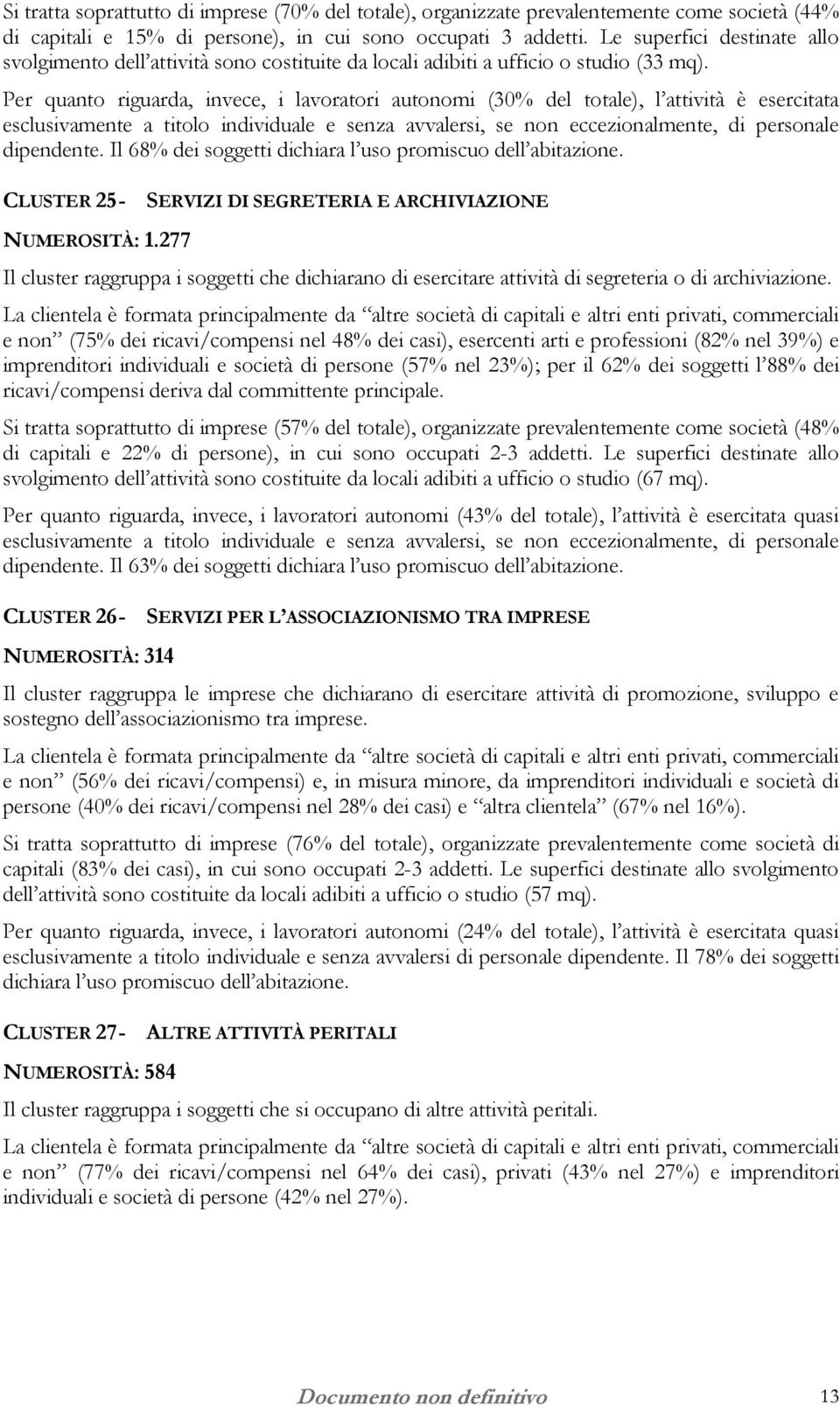 Per quanto riguarda, invece, i lavoratori autonomi (30% del totale), l attività è esercitata dipendente. Il 68% dei soggetti dichiara l uso promiscuo dell abitazione.