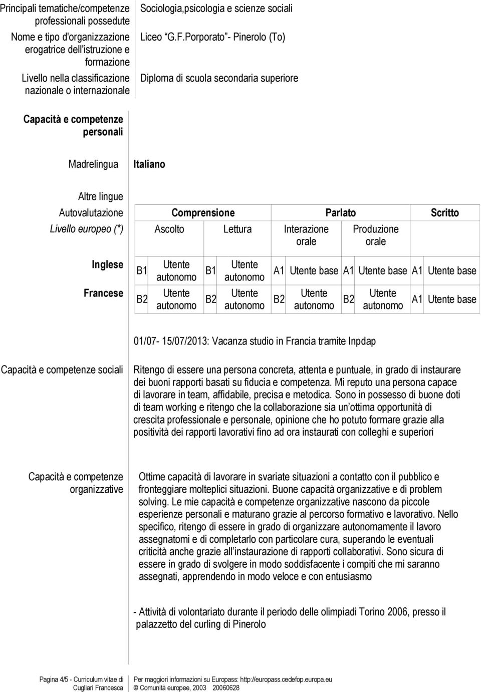 Ascolto Lettura Interazione orale Produzione orale Inglese B1 B1 A1 base A1 base A1 base Francese A1 base 01/07-15/07/2013: Vacanza studio in Francia tramite Inpdap Capacità e competenze sociali