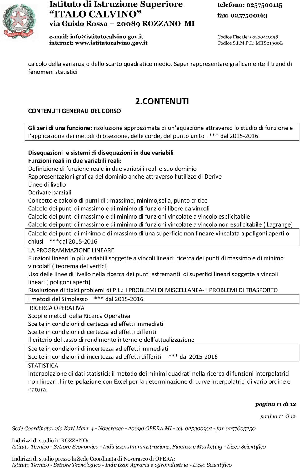 Disequazioni e sistemi di disequazioni in due variabili Funzioni reali in due variabili reali: Definizione di funzione reale in due variabili reali e suo dominio Rappresentazioni grafica del dominio