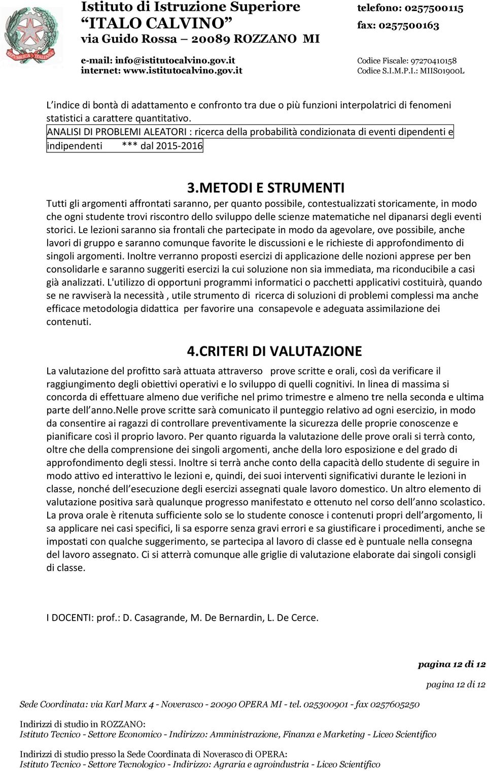 METODI E STRUMENTI Tutti gli argomenti affrontati saranno, per quanto possibile, contestualizzati storicamente, in modo che ogni studente trovi riscontro dello sviluppo delle scienze matematiche nel