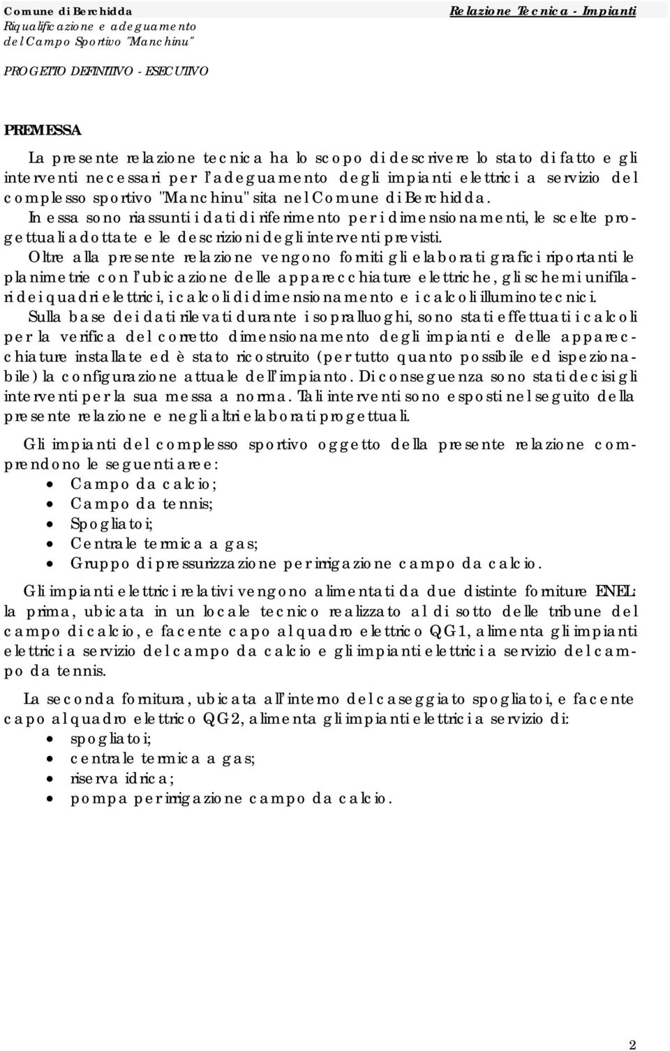 Oltre alla presente relazione vengono forniti gli elaborati grafici riportanti le planimetrie con l ubicazione delle apparecchiature elettriche, gli schemi unifilari dei quadri elettrici, i calcoli