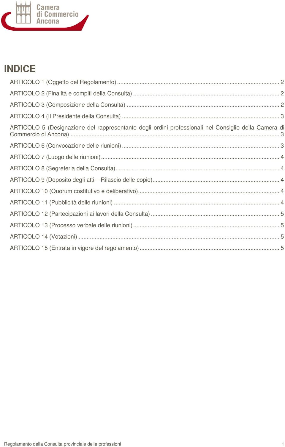 .. 3 ARTICOLO 7 (Luogo delle riunioni)... 4 ARTICOLO 8 (Segreteria della Consulta)... 4 ARTICOLO 9 (Deposito degli atti Rilascio delle copie)... 4 ARTICOLO 10 (Quorum costitutivo e deliberativo).