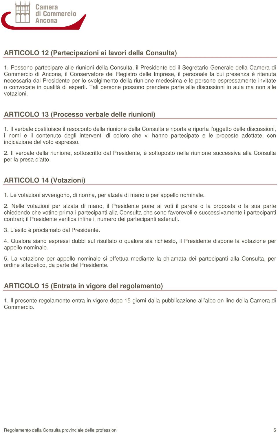 è ritenuta necessaria dal Presidente per lo svolgimento della riunione medesima e le persone espressamente invitate o convocate in qualità di esperti.