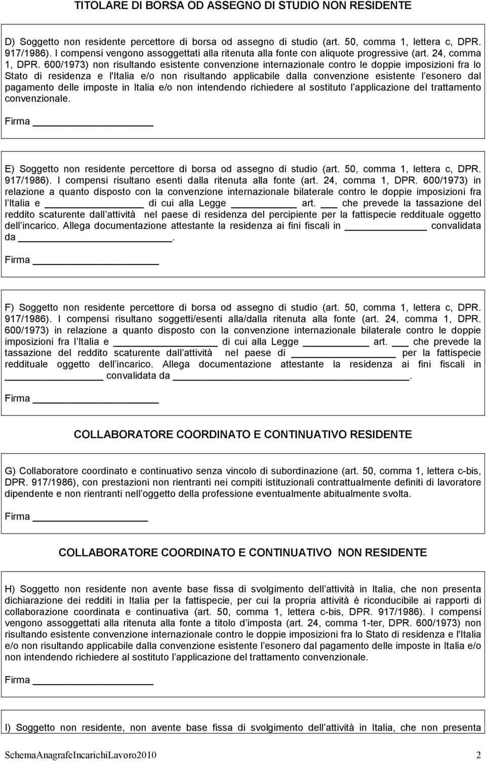 600/1973) non risultando esistente convenzione internazionale contro le doppie imposizioni fra lo Stato di residenza e l'italia e/o non risultando applicabile dalla convenzione esistente l esonero