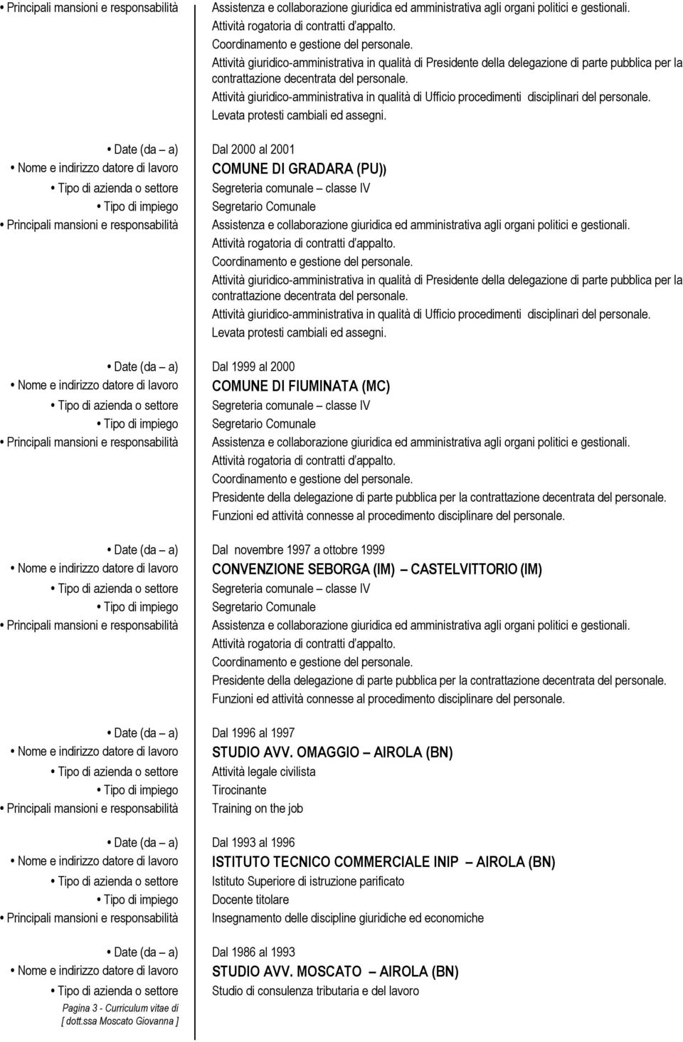 Date (da a) Dal 1999 al 2000 Nome e indirizzo datore di lavoro COMUNE DI FIUMINATA (MC) Presidente della delegazione di parte pubblica per la Funzioni ed attività connesse al procedimento