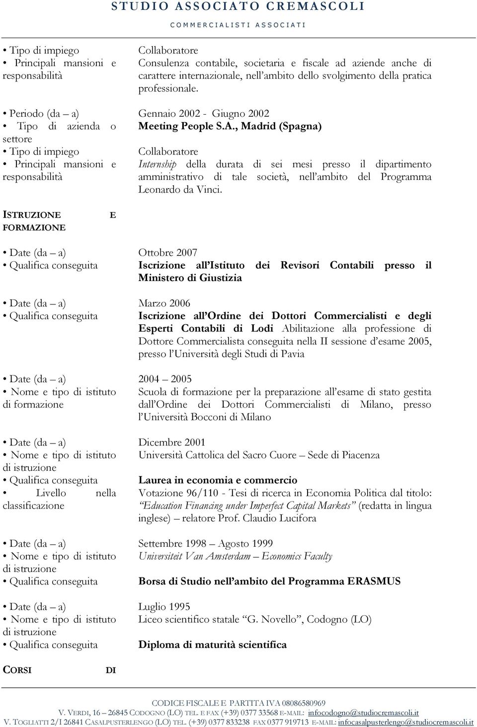 , Madrid (Spagna) Principali mansioni e Internship della durata di sei mesi presso il dipartimento amministrativo di tale società, nell ambito del Programma Leonardo da Vinci.