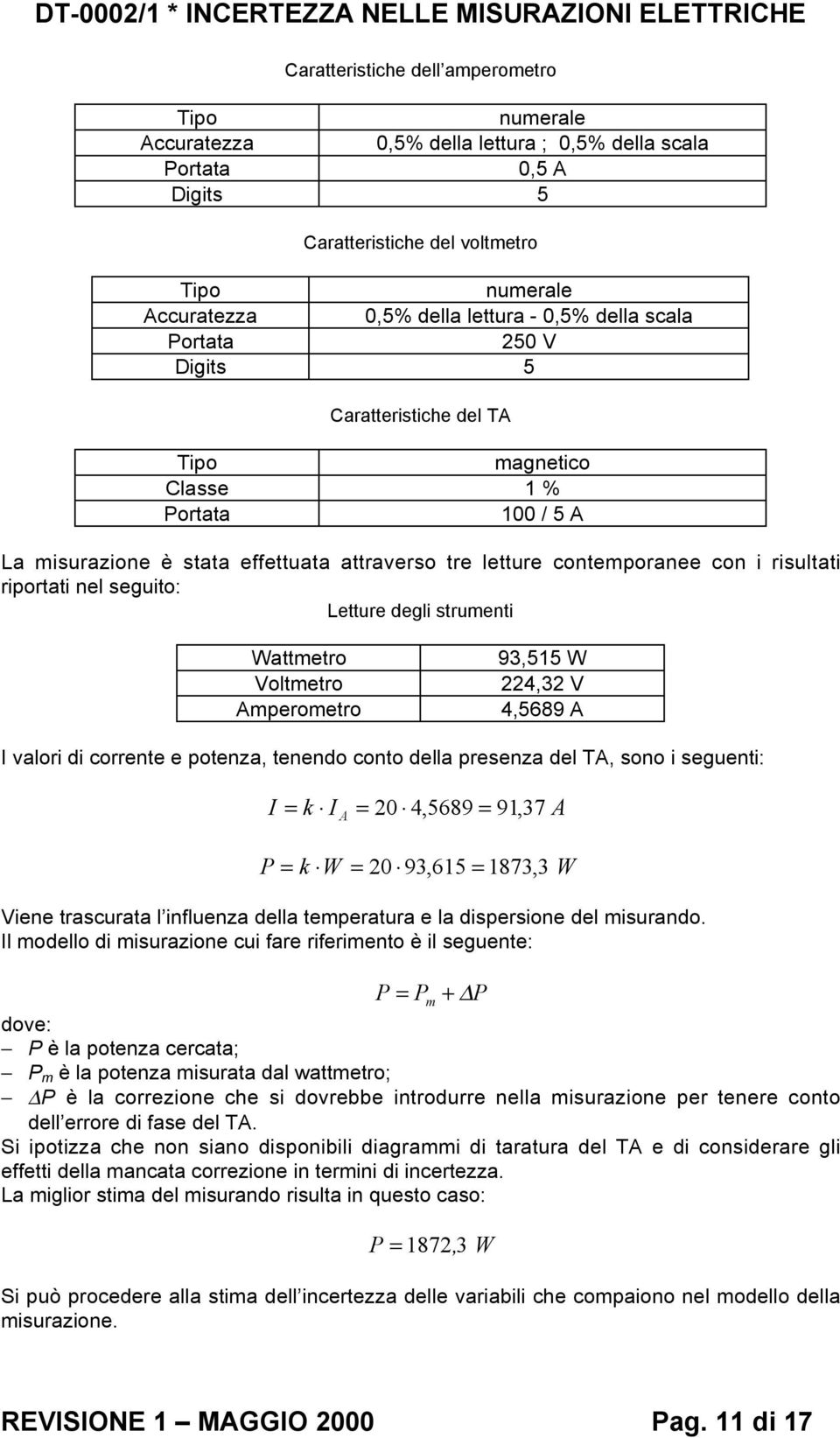 seguito: Letture degli strumenti Wattmetro Voltmetro Amperometro 9,55 W 4, V 4,5689 A I valori di corrente e potenza, tenendo conto della presenza del TA, sono i seguenti: I k I A 0 4,5689 9,7 A P k