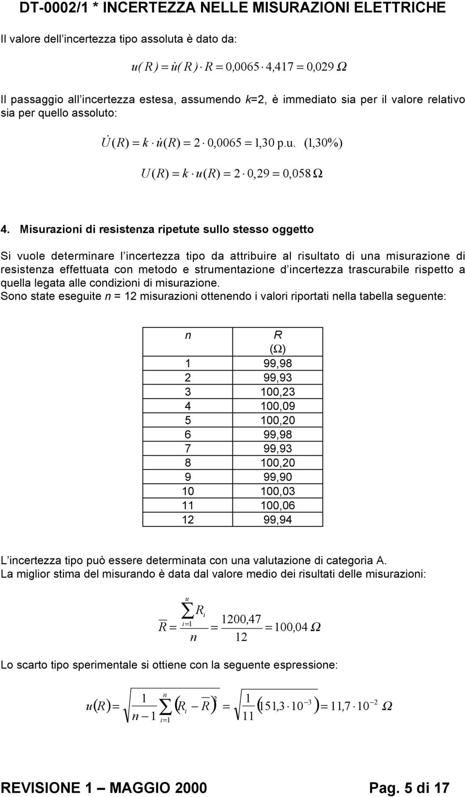 Misurazioni di resistenza ripetute sullo stesso oggetto Si vuole determinare l incertezza tipo da attribuire al risultato di una misurazione di resistenza effettuata con metodo e strumentazione d