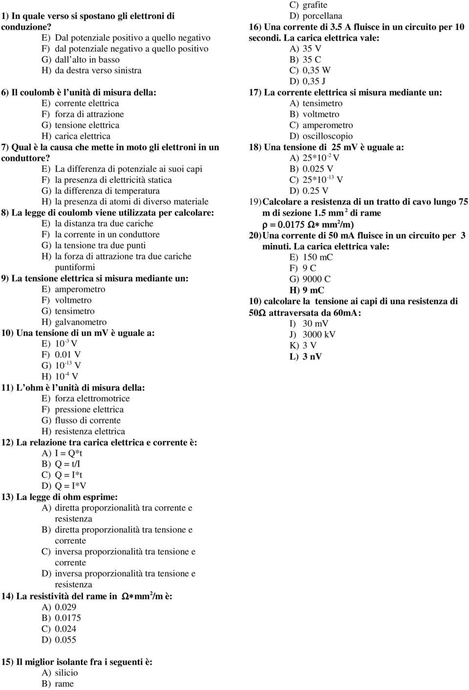 elettrica F) forza di attrazione G) tensione elettrica H) carica elettrica 7) Qual è la causa che mette in moto gli elettroni in un conduttore?