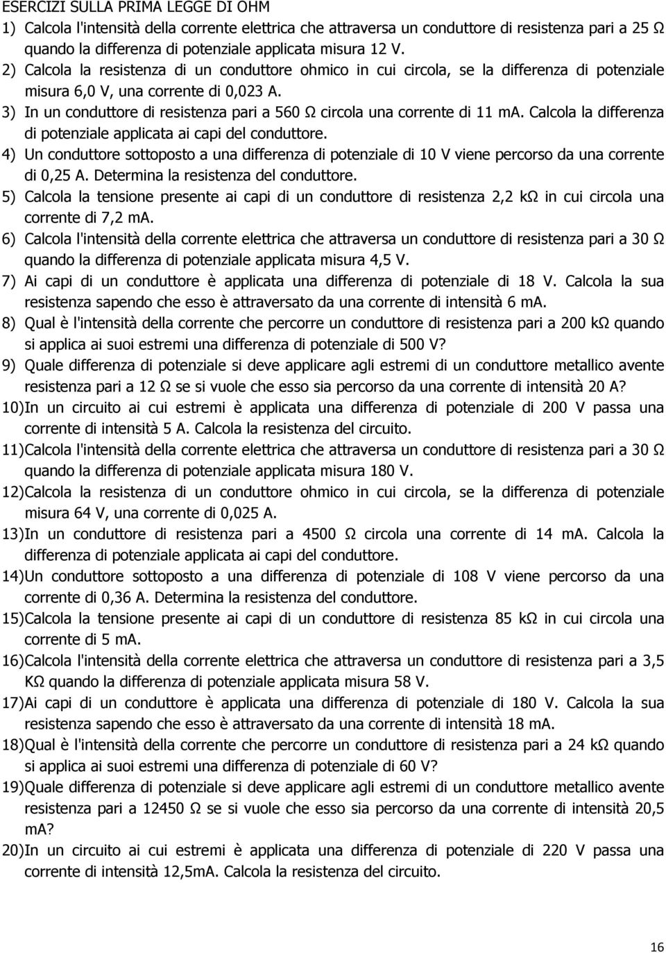 3) In un conduttore di resistenza pari a 560 Ω circola una corrente di 11 ma. Calcola la differenza di potenziale applicata ai capi del conduttore.