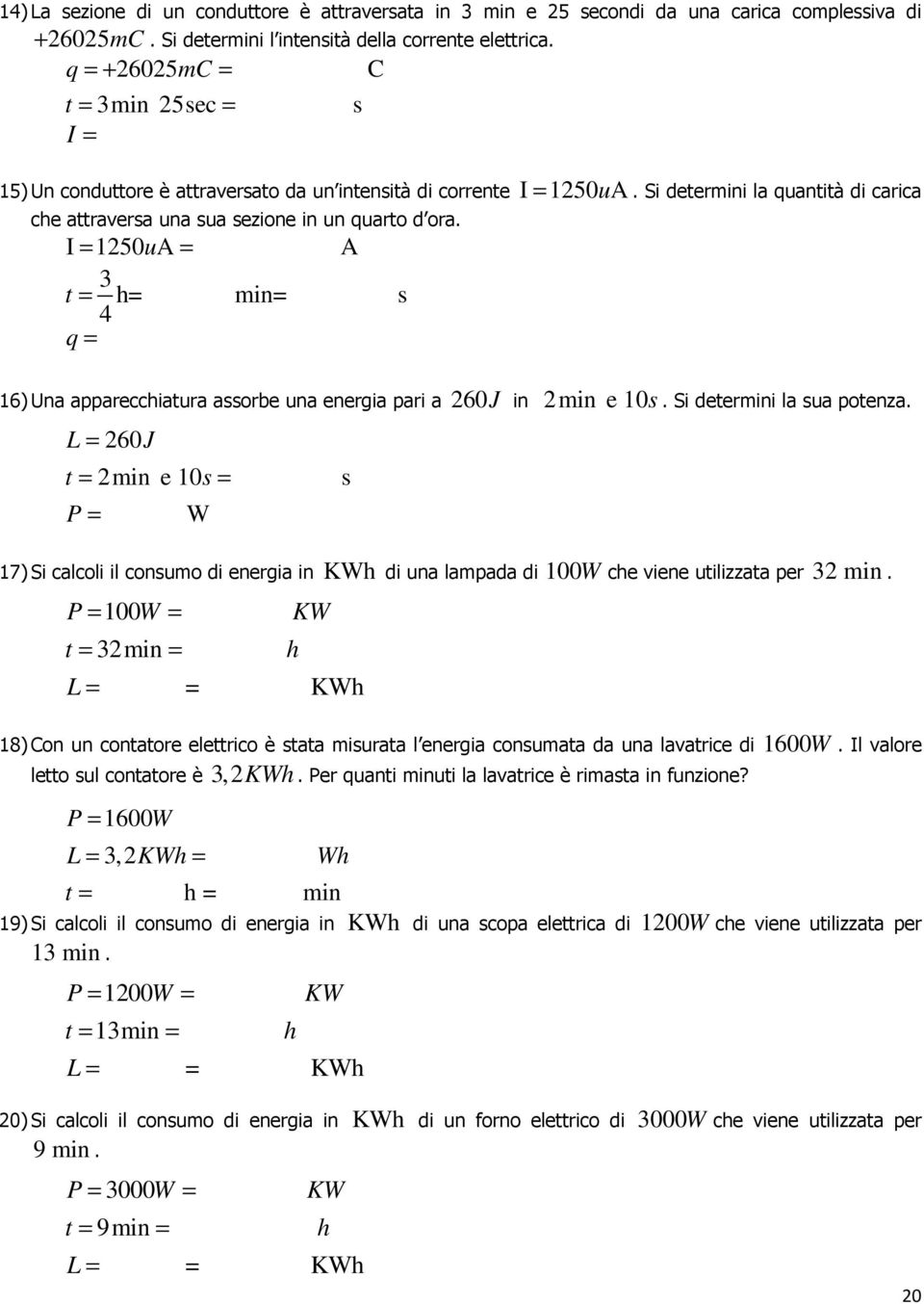 Si determini la quantità di carica che attraversa una sua sezione in un quarto d ora. I = 1250u A = A 3 t = h= min= s 4 q = 16) Una apparecchiatura assorbe una energia pari a 260J in 2min e 10s.