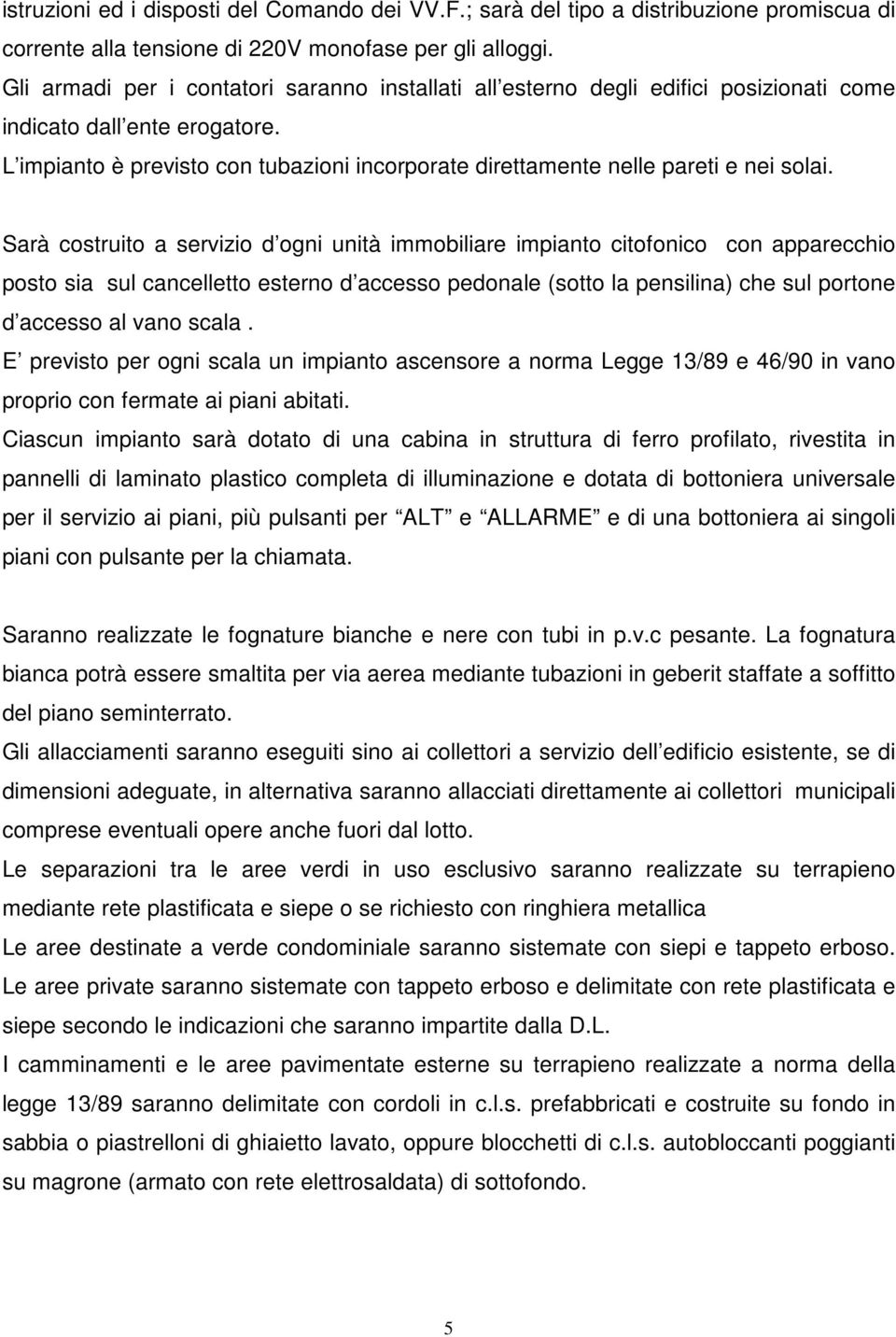 L impianto è previsto con tubazioni incorporate direttamente nelle pareti e nei solai.