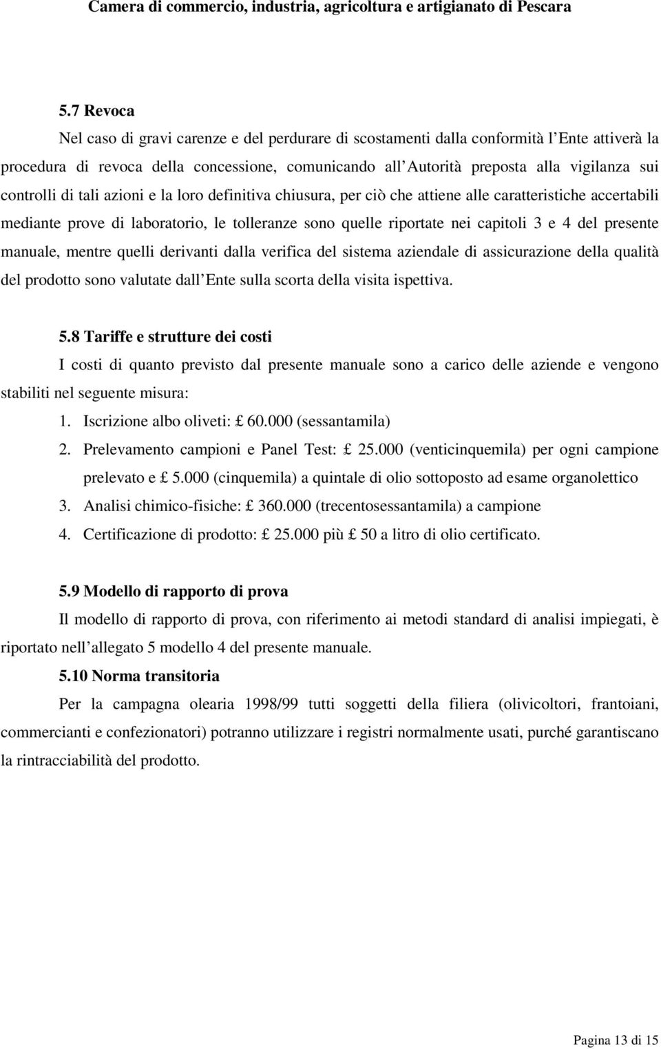 presente manuale, mentre quelli derivanti dalla verifica del sistema aziendale di assicurazione della qualità del prodotto sono valutate dall Ente sulla scorta della visita ispettiva. 5.