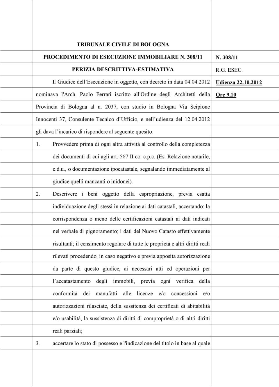 2037, cn studi in Blgna Via Scipine Inncenti 37, Cnsulente Tecnic d Uffici, e nell udienza del 12.04.2012 gli dava l incaric di rispndere al seguente quesit: 1.