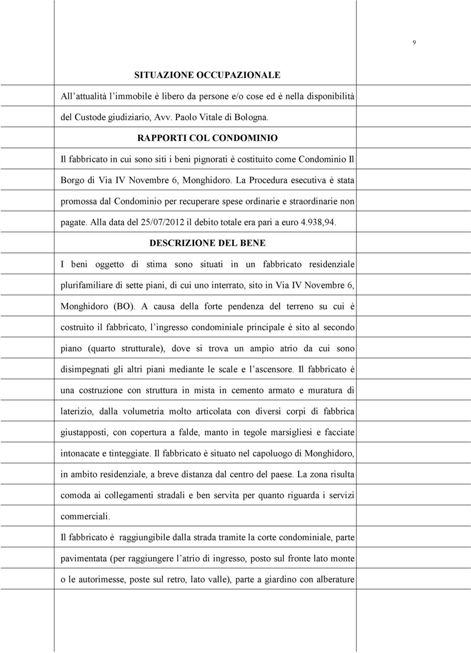 La Prcedura esecutiva è stata prmssa dal Cndmini per recuperare spese rdinarie e strardinarie nn pagate. Alla data del 25/07/2012 il debit ttale era pari a eur 4.938,94.