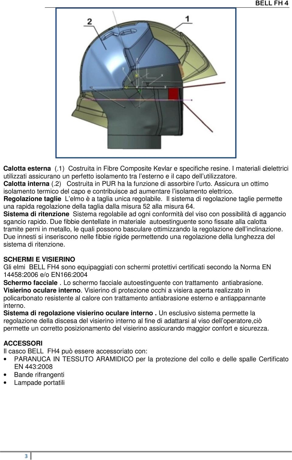 Regolazione taglie L elmo è a taglia unica regolabile. Il sistema di regolazione taglie permette una rapida regolazione della taglia dalla misura 52 alla misura 64.