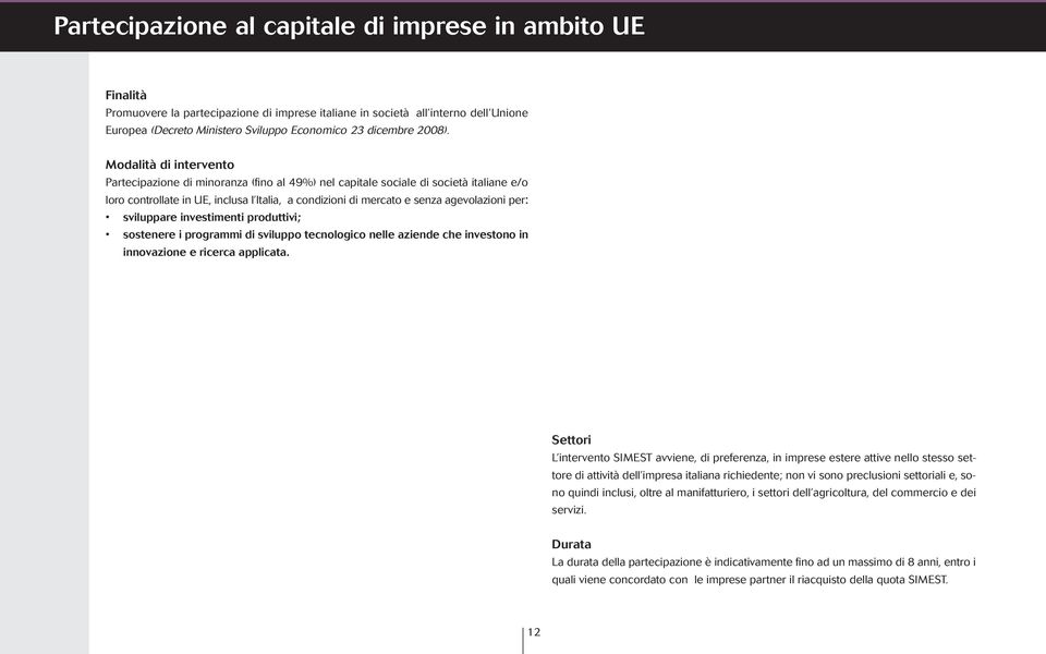 Modalità di intervento Partecipazione di minoranza (fino al 49%) nel capitale sociale di società italiane e/o loro controllate in UE, inclusa l Italia, a condizioni di mercato e senza agevolazioni