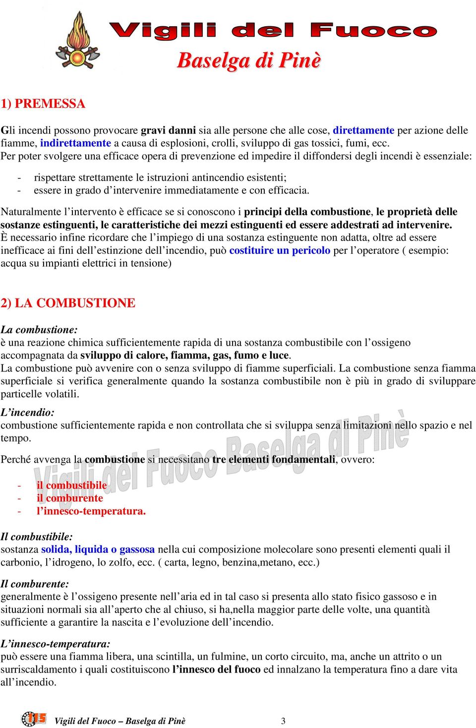 Per poter svolgere una efficace opera di prevenzione ed impedire il diffondersi degli incendi è essenziale: - rispettare strettamente le istruzioni antincendio esistenti; - essere in grado d