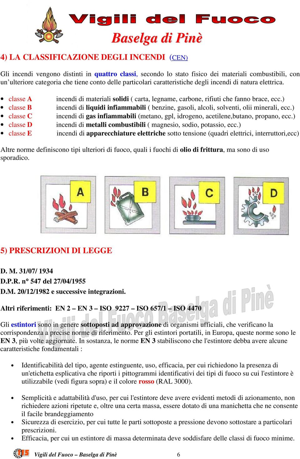 ) incendi di liquidi infiammabili ( benzine, gasoli, alcoli, solventi, olii minerali, ecc.) incendi di gas infiammabili (metano, gpl, idrogeno, acetilene,butano, propano, ecc.