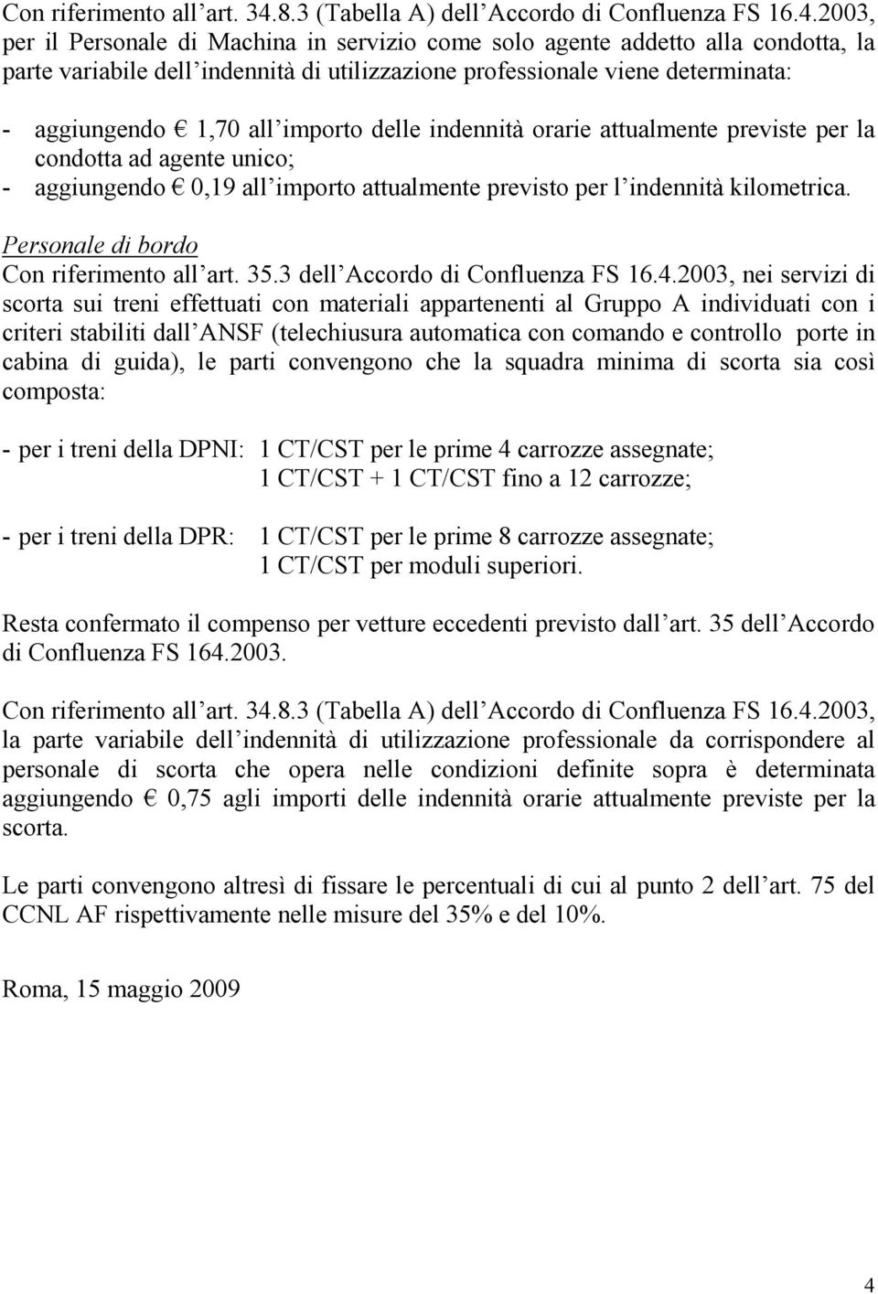 2003, per il Personale di Machina in servizio come solo agente addetto alla condotta, la parte variabile dell indennità di utilizzazione professionale viene determinata: - aggiungendo 1,70 all