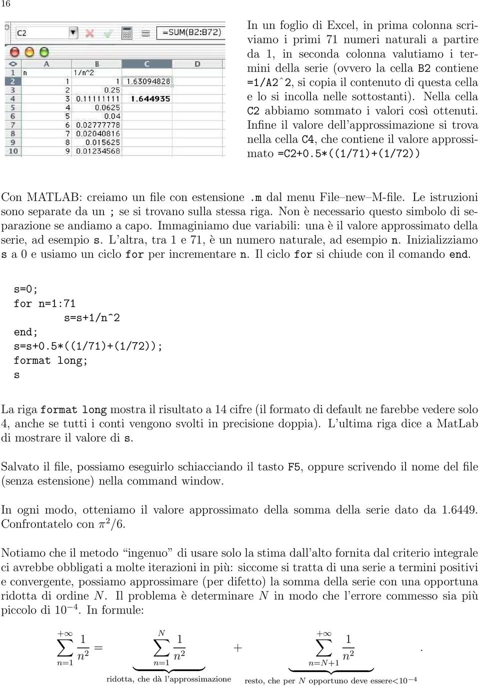 5*((/7)+(/72)) Co MATLAB: creiamo u file co estesioe.m dal meu File ew M-file. Le istruzioi soo separate da u ; se si trovao sulla stessa riga.