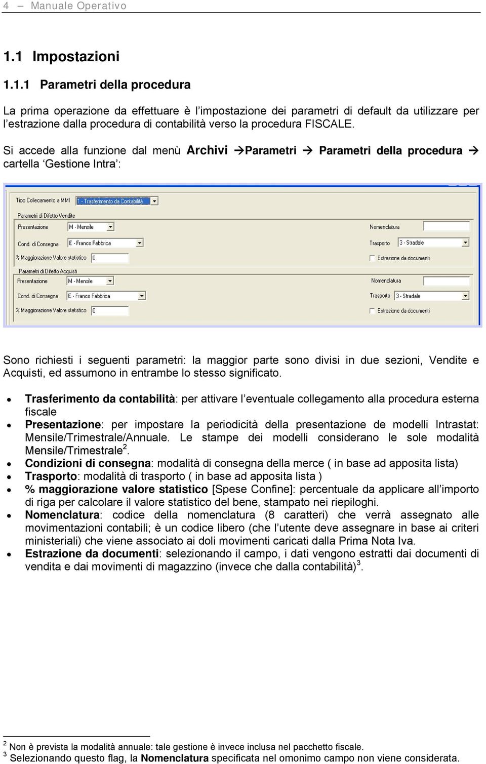 Si accede alla funzione dal menù Archivi Parametri Parametri della procedura cartella Gestione Intra : Sono richiesti i seguenti parametri: la maggior parte sono divisi in due sezioni, Vendite e