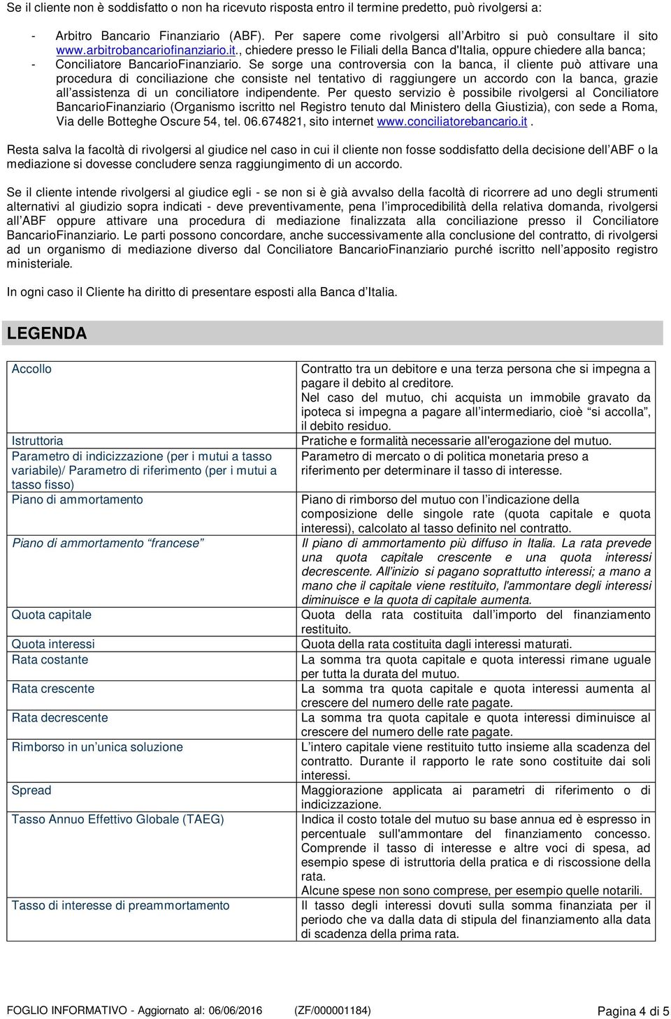 Se sorge una controversia con la banca, il cliente può attivare una procedura di conciliazione che consiste nel tentativo di raggiungere un accordo con la banca, grazie all assistenza di un