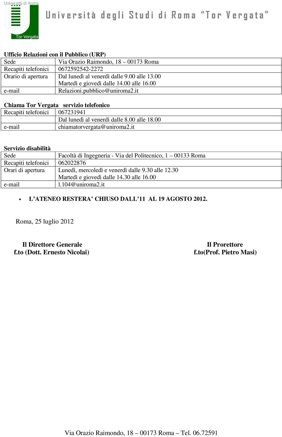 00 chiamatorvergata@uniroma2.it Servizio disabilità Facoltà di Ingegneria - Via del Politecnico, 1 00133 Roma Recapiti telefonici 062022876 Orari di apertura Lunedì, mercoledì e venerdì dalle 9.