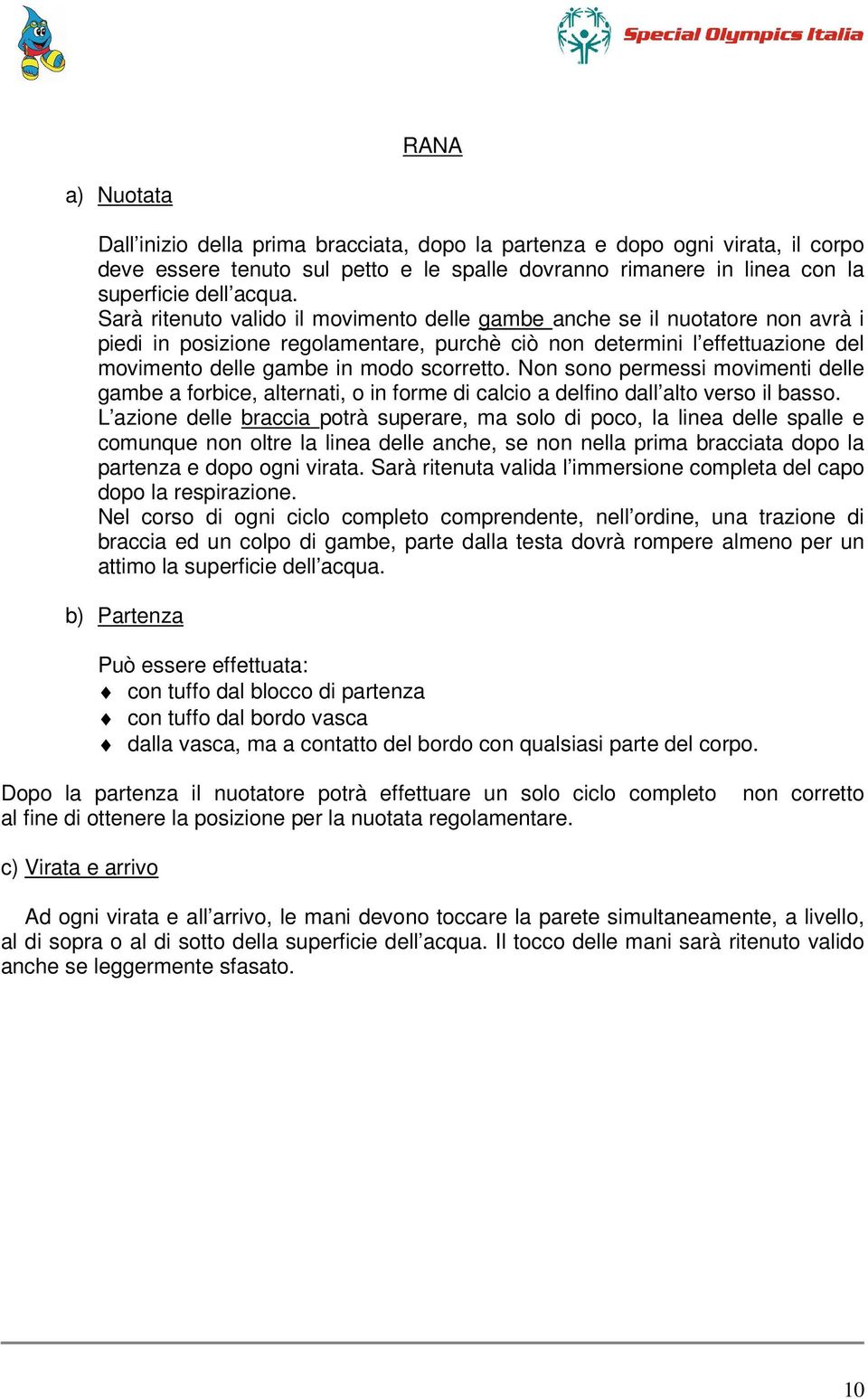 Non sono permessi movimenti delle gambe a forbice, alternati, o in forme di calcio a delfino dall alto verso il basso.