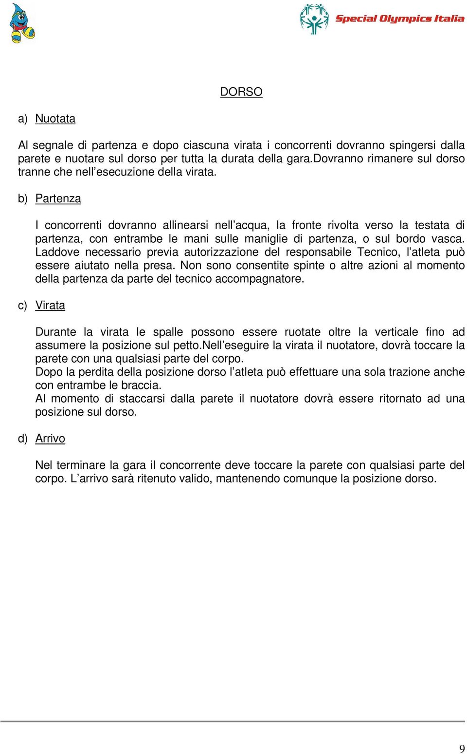 b) Partenza I concorrenti dovranno allinearsi nell acqua, la fronte rivolta verso la testata di partenza, con entrambe le mani sulle maniglie di partenza, o sul bordo vasca.