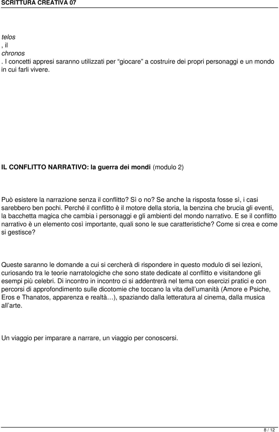 Perché il conflitto è il motore della storia, la benzina che brucia gli eventi, la bacchetta magica che cambia i personaggi e gli ambienti del mondo narrativo.