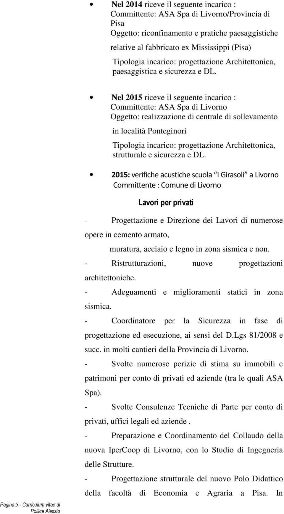 Nel 2015 riceve il seguente incarico : Committente: ASA Spa di Livorno Oggetto: realizzazione di centrale di sollevamento in località Ponteginori Tipologia incarico: progettazione Architettonica,