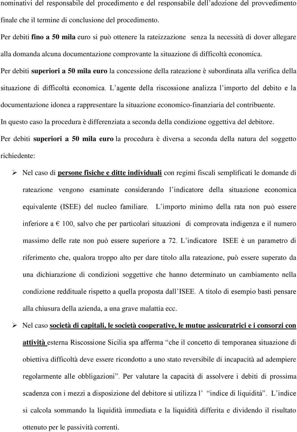 Per debiti superiori a 50 mila euro la concessione della rateazione è subordinata alla verifica della situazione di difficoltà economica.