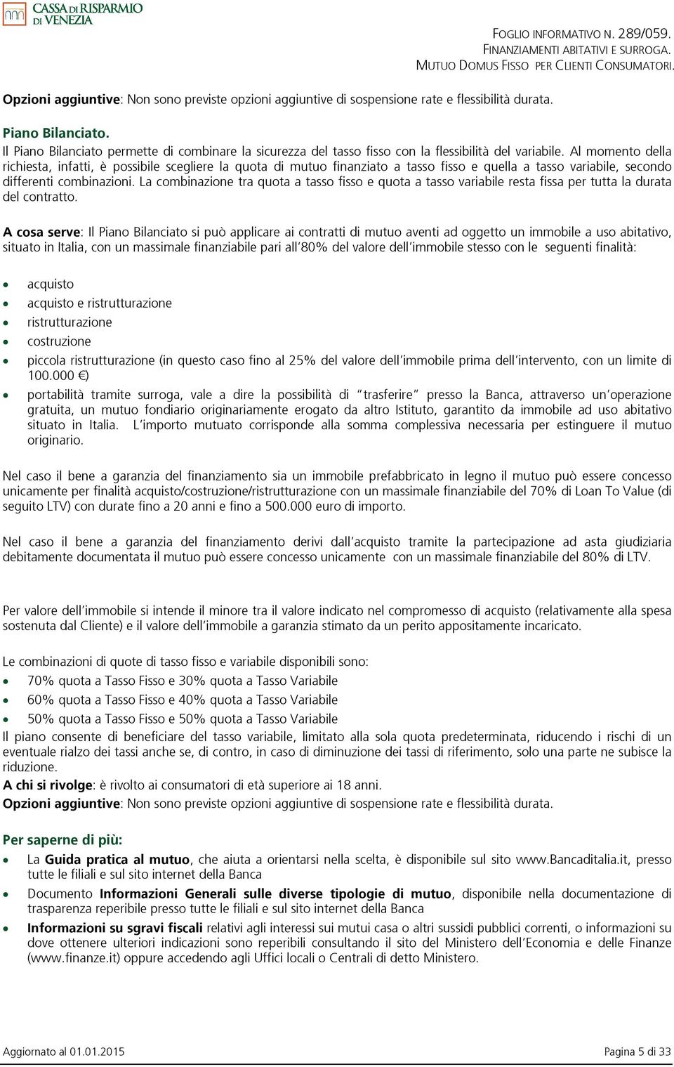 Al momento della richiesta, infatti, è possibile scegliere la quota di mutuo finanziato a tasso fisso e quella a tasso variabile, secondo differenti combinazioni.