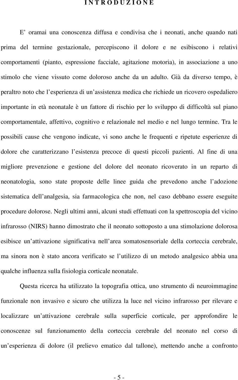 Già da diverso tempo, è peraltro noto che l esperienza di un assistenza medica che richiede un ricovero ospedaliero importante in età neonatale è un fattore di rischio per lo sviluppo di difficoltà