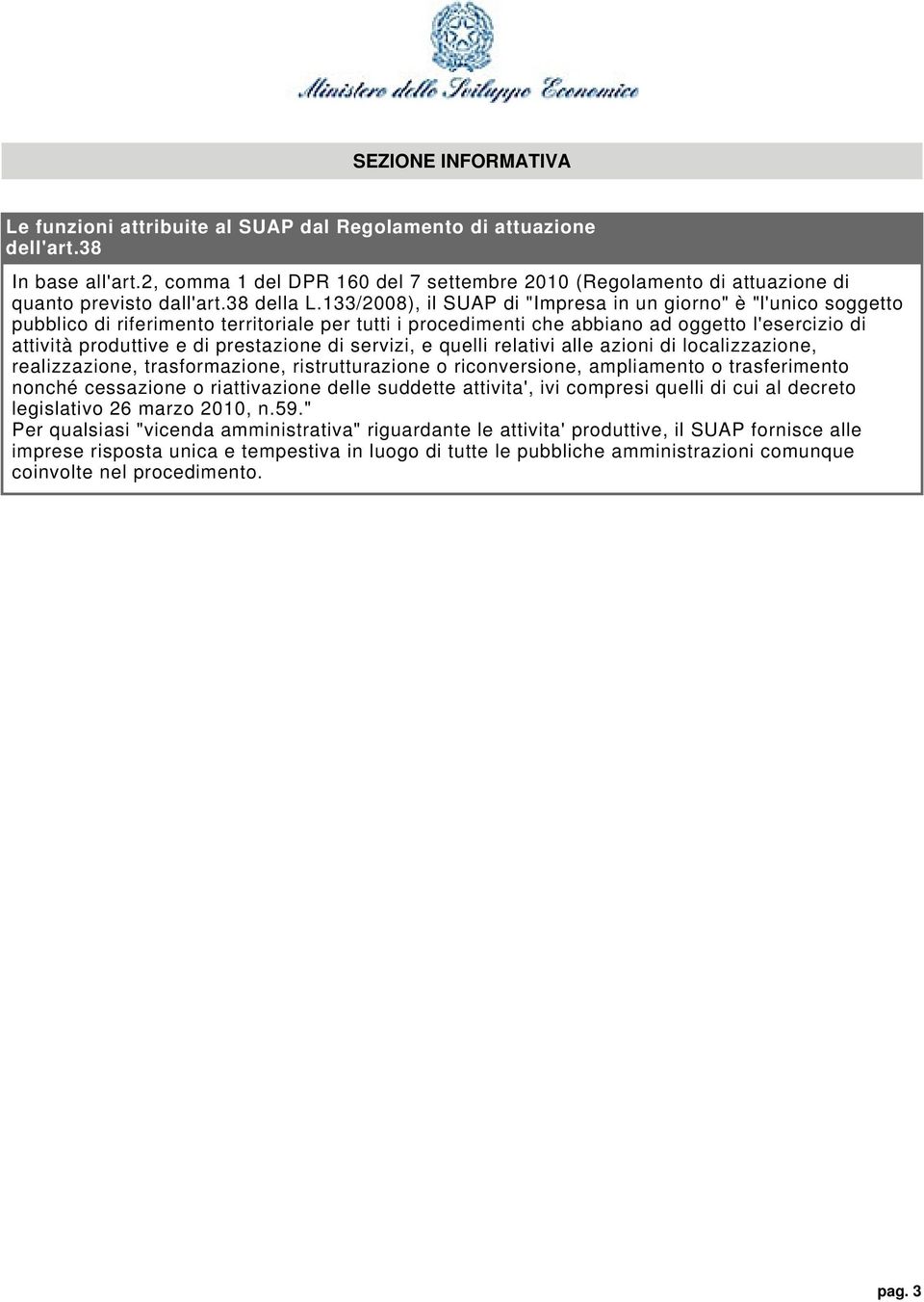 133/2008), il SUAP di "Impresa in un giorno" è "l'unico soggetto pubblico di riferimento territoriale per tutti i procedimenti che abbiano ad oggetto l'esercizio di attività produttive e di